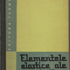 (C1771) ELEMENTELE ELASTICE ALE MASINILOR DE D. BOIANGIU, PAIZI, ENESCU, EDITURA TEHNICA, BUCURESTI, 1967