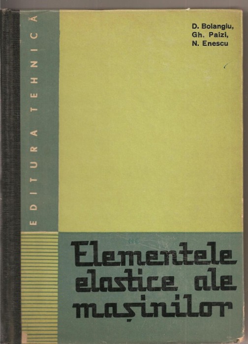 (C1771) ELEMENTELE ELASTICE ALE MASINILOR DE D. BOIANGIU, PAIZI, ENESCU, EDITURA TEHNICA, BUCURESTI, 1967