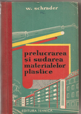 (C1782) PRELUCRAREA SI SUDAREA MATERIALELOR PLASTICE DE W. SCHRADER, EDITURA TEHNICA, BUCURESTI, 1962 foto