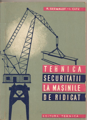 (C1770) TEHNICA SECURITATII LA MASINILE DE RIDICAT DE R. SEEWALDT SI I. CATZ, EDITURA TEHNICA, BUCURESTI, 1961 foto