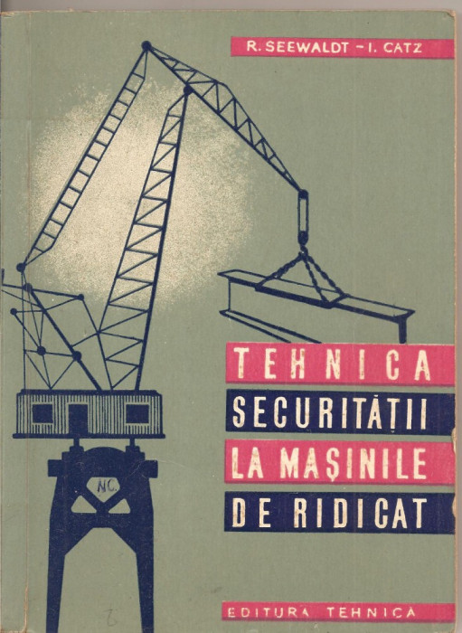 (C1770) TEHNICA SECURITATII LA MASINILE DE RIDICAT DE R. SEEWALDT SI I. CATZ, EDITURA TEHNICA, BUCURESTI, 1961