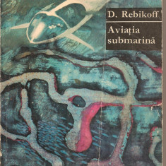 (C1773) AVIATIA SUBMARINA DE D. REBIKOFF, EDITURA STIINTIFICA, BUCURESTI, 1968