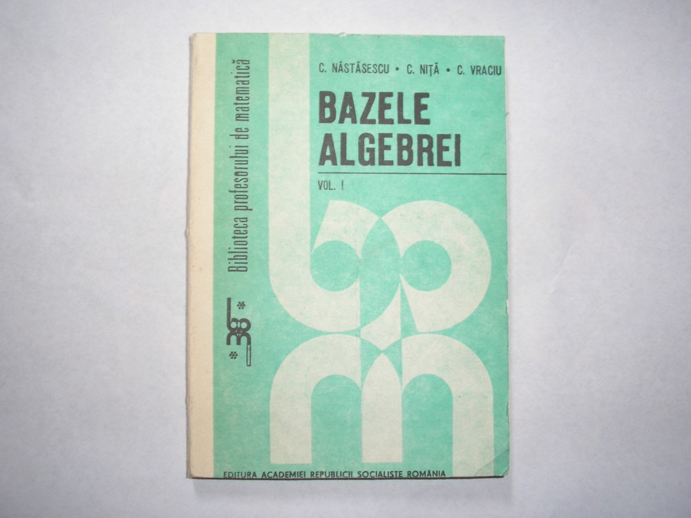 Nastasescu / Nita / Vraciu - Bazele algebrei ( volumul I ),r22,P12, Alta  editura | Okazii.ro