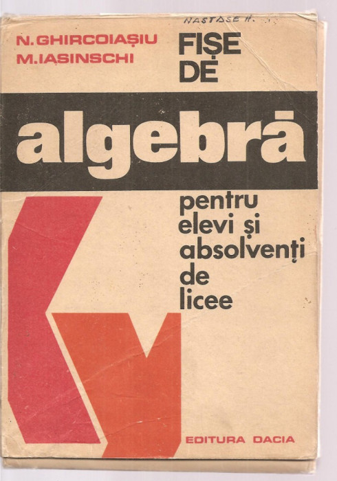 (C3629) FISE DE ALGEBRA PENTRU ELEVI SI ABSOLVENTI DE LICEE DE N. GHIRCOIASIU SI M. IASINSCHI, EDITURA DACIA. 1976