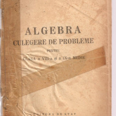 (C3632) ALGEBRA, CULEGERE DE PROBLEME PENTRU CLASELE A VIII-A SI A IX-A MEDIE, EDITURA DE STAT, 1948