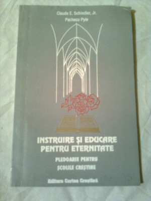 INSTRUIRE SI EDUCARE PENTRU ETERNITATE - PLEDOARIE PENTRU SCOLILE CRESTINE ~ CLAUDE E.SCHIINDLER JR. &amp;amp;amp;amp; PACHECO PYLE foto