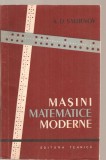 (C3726) MASINI MATEMATICE MODERNE DE A. D. SMIRNOV, EDITURA TEHNICA, 1960