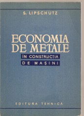 (C3729) ECONOMIA DE METALE IN CONSTRUCTIA DE MASINI DE S. LIPSCHUTZ, EDITURA TEHNICA, 1960