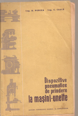 (C3749) DISPOZITIVE PNEUMATICE DE PRINDERE LA MASINILE-UNELTE DE D. PERCEA SI C. CASCA, EDITURA CONSILIULUI CENTRAL AL SINDICATELOR, 1958 foto