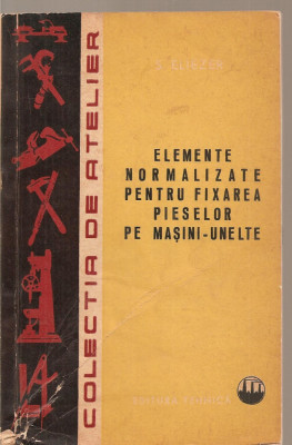 (C3738) ELEMENTE NORMALIZATE PENTRU FIXAREA PIESELOR PE MASINI-UNELTE DE SANDY ELIEZER, EDITURA TEHNICA, 1964 foto