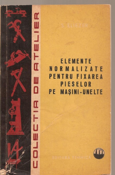 (C3738) ELEMENTE NORMALIZATE PENTRU FIXAREA PIESELOR PE MASINI-UNELTE DE SANDY ELIEZER, EDITURA TEHNICA, 1964