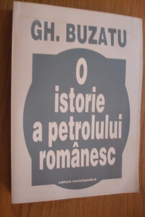 O ISTORIE A PETROLULUI ROMANESC - Gh. Buzatu - Editura Enciclopedica, 1998, 571 p.