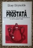 Rosy Raynolds TOTUL DESPRE PROSTATA Cum functioneaza, care sunt afectiunile ei si cum le putem trata Ed. Polimark 1999