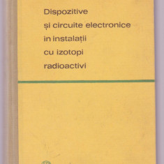 Gheorghe Cristea s.a. - Dispozitive si circuite electronice in instalatii cu izotopi radioactivi