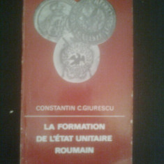 LA FORMATION DE L'ETAT UNITAIRE ROUMAIN DE CONSTANTIN C.GIURESCU,EDITIONS MERIDIANE 1971,TRADUSA IN LIMBA FRANCEZA ,STARE BUNA