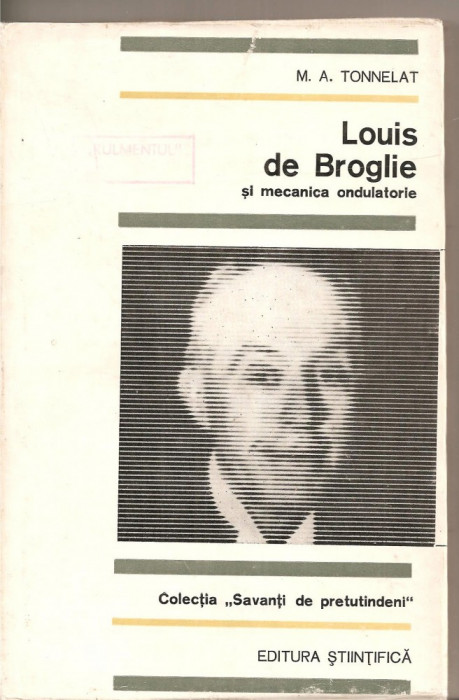 (C4056) SAVANTI DE PRETUTINDENI. LOUIS DE BROGLIE SI MECANICA ONDULATORIE, AUTOR: M.A. TONNELAT, EDITURA STIINTIFICA, 1969,
