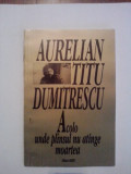 Acolo unde plansul nu atinge moartea - Aurelian Titu Dumitrescu (autograf), Alta editura