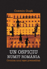 Un ospiciu numit Romania. Cronica unui esec premeditat - Cozmin Gusa foto