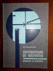 Generatoare de neutroni - I.E.Teodorescu, edit. Academiei RSR 1969, 357 pag. cartonat foto