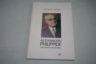 Alexandru Philippide sau drama unicitatii - George Arion - Editura Eminescu - 2001 foto
