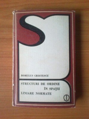 h3 Structuri de ordine in spatii liniare normate - Romulus Cristescu foto