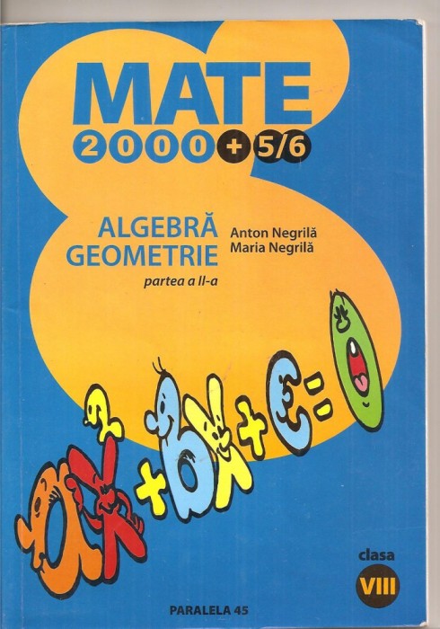 (C4485) 2000+5/6, ALGEBRA, GEOMETRIE, CLASA A VIII-A, PARTEA A II-A, AUTORI: ANTON NEGRILA, MARIA NEGRILA, EDITURA PARALELA 45, AN SCOLAR: 2005 - 2006