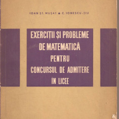 (C2819) EXERCITII SI PROBLEME DE MATEMATICA PENTRU CONCURSUL DE ADMITERE IN LICEE DE MUSAT SI C. IONESCU-TIU, EDP, BUCURESTI, 1967