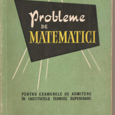 (C2837) PROBLEME DE MATEMATICI PENTRU EXAMENELE DE ADMITERE IN INSTITUTELE TEHNICE SUPERIOARE DE M. GERMANESCU, EDITURA TEHNICA, BUCURESTI, 1958,