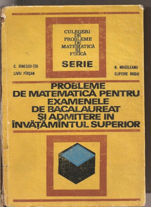 (C2842) PROBLEME DE MATEMATICA PENTRU EXAMENELE DE BACALAUREAT SI ADMITERE IN INVATAMINTUL SUPERIOR DE C. IONESCU-TIU SI COLECTIVUL, ED. TEHNICA, 1972