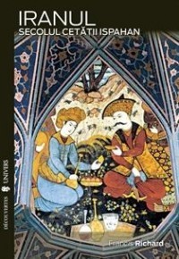 Francis Richard - Iranul. Secolul cetatii Ispahan foto