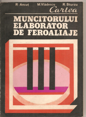 (C2903) CARTEA MUNCITORULUI ELABORATOR DE FEROALIAJE DE R. ANCUT, M. VLADESCU SI R. STURZU, EDITURA TEHNICA, BUCURESTI foto