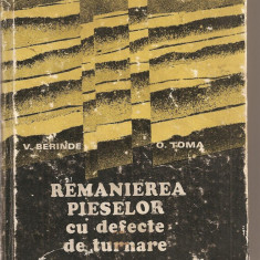 (C2893) REMANIEREA PIESELOR CU DEFECTE DE TURNARE DE V. BERINDEI SI O. TOMA, EDITURA TEHNICA, BUCURESTI, 1979