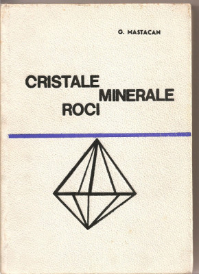 (C2883) CRISTALE, MINERALE, ROCI de G. MASTACAN, ED STIINTIFICA, BUCURESTI, 1967 foto