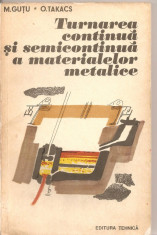 (C2899) TURNAREA CONTINUA SI SEMICONTINUA A MATERIALELOR METALICE DE M. GUTU SI O. TAKACS, EDITURA TEHNICA, BUCURESTI, 1977 foto