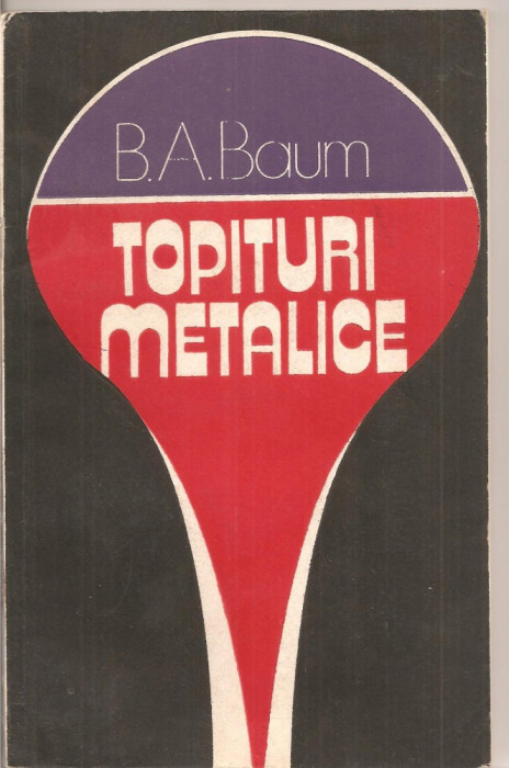(C2902) TOPITURI METELICE DE B.A.BAUM, PROBLEME SI IPOTEZE, EDITURA TEHNICA, BUCURESTI, 1983, TRADUCERE DIN LIMBA RUSA DE IOAN DRAGOMIR