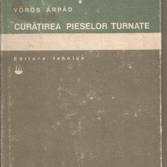(C2884) CURATIREA PIESELOR TURNATE DE VOROS ARPAD, EDITURA TEHNICA, BUCURESTI, 1979