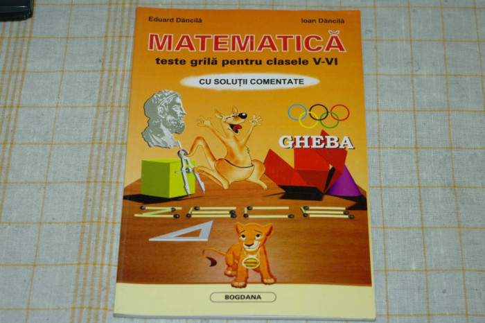 Matematica - teste grila pentru clasele V-VI cu solutii comentate - Eduard Dancila - Ioan Dancila - Editura Bogdana