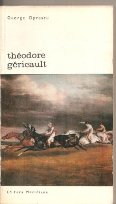 (C2994) THEODORE GERICAULT DE GEORGE OPRESCU, EDITURA MERIDIANE, BUCURESTI, 1968 foto
