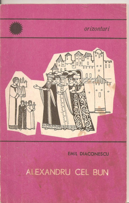 (C2965) ALEXANDRU CEL BUN DE EMIL DIACONESCU, EDITURA STIINTIFICA, BUCURESTI, 1968