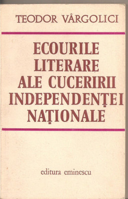 (C2974) ECOURILE LITERARE ALE CUCERIRII INDEPENDENTEI NATIONALE DE TEODOR VARGOLICI, EDITURA EMINESCU, BUCURESTI, 1976 foto