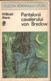 (C2935) PANTALONII CAVALERULUI VON BREDOW DE WILLIBALD ALEXIS, EDITURA UNIVERS, BUCURESTI, 1976, TRADUCERE DE HERTHA PEREZ SI DOINA FLOREA-CIORNEI