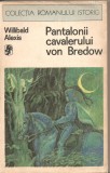 (C2935) PANTALONII CAVALERULUI VON BREDOW DE WILLIBALD ALEXIS, EDITURA UNIVERS, BUCURESTI, 1976, TRADUCERE DE HERTHA PEREZ SI DOINA FLOREA-CIORNEI, Doina Roman