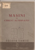 (C3065) MASINI DE CURENT ALTERNATIV , COLECTIA TEHNICA, EDITURA CONFEDERATIEI GENERALE A MUNCII, 1950