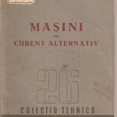 (C3065) MASINI DE CURENT ALTERNATIV , COLECTIA TEHNICA, EDITURA CONFEDERATIEI GENERALE A MUNCII, 1950