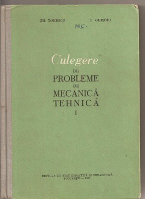 (C3066) CULEGERE DE PROBLEME DE MECANICA TEHNICA DE GH. TOMESCU SI P. GHISOIU, VOL.I, EDP, BUC., 1962, MANUAL PENTRU SCOLILE TEHNICE DE MAISTRI foto