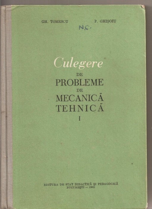(C3066) CULEGERE DE PROBLEME DE MECANICA TEHNICA DE GH. TOMESCU SI P. GHISOIU, VOL.I, EDP, BUC., 1962, MANUAL PENTRU SCOLILE TEHNICE DE MAISTRI
