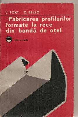 (C3018) FABRICAREA PROFILURILOR FORMATE LA RECE DIN BANDA DE OTEL DE V. FOKT SI O. BELZO, EDITURA TEHNICA, BUCURESTI, 1977 foto