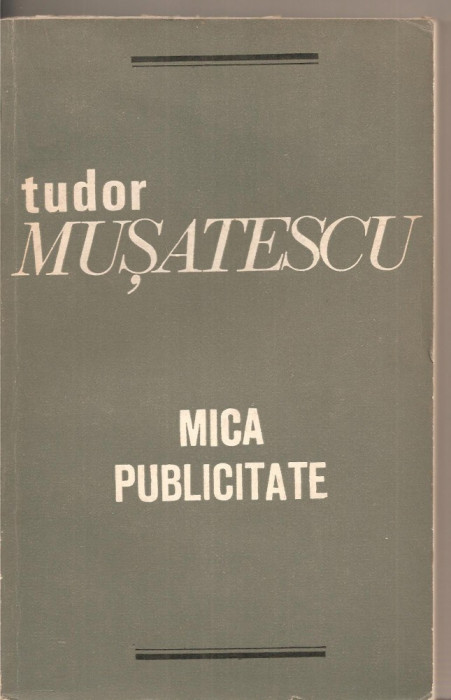 (C3153) MICA PUBLICITATE DE TUDOR MUSATESCU, EDITURA MINERVA, BUCURESTI, 1972, POSTFATA DE DUMITRU SOLOMON