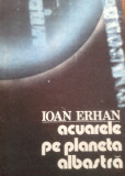 ACUARELE PE PLANETA ALBASTRA - Ioan Erhan