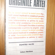 ORIGINILE ARTEI -- Dumitru Matei -- [ 1981, 309p., cu imagini in text ]